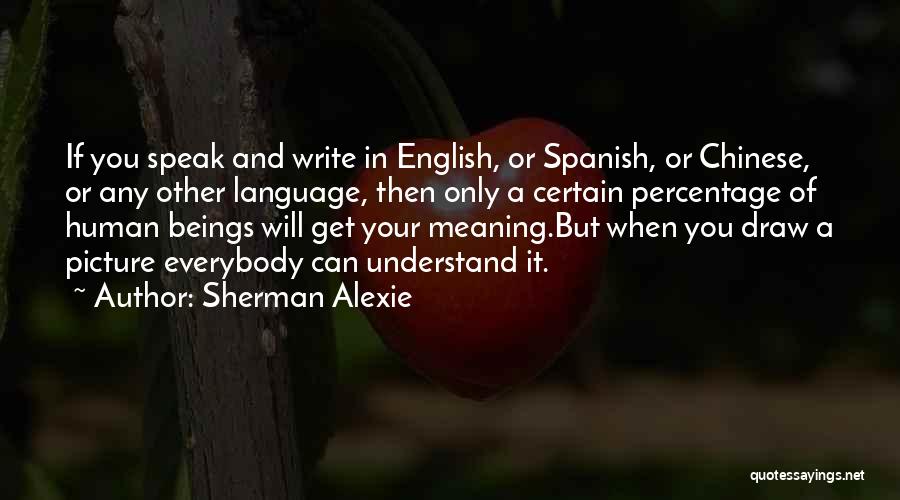 Sherman Alexie Quotes: If You Speak And Write In English, Or Spanish, Or Chinese, Or Any Other Language, Then Only A Certain Percentage