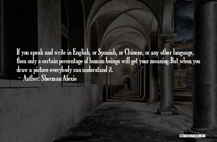 Sherman Alexie Quotes: If You Speak And Write In English, Or Spanish, Or Chinese, Or Any Other Language, Then Only A Certain Percentage