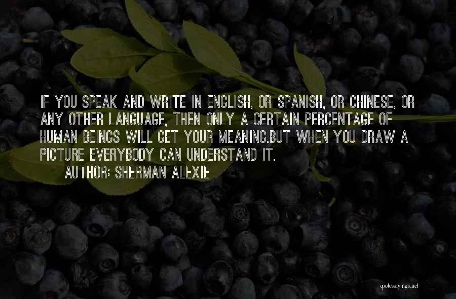 Sherman Alexie Quotes: If You Speak And Write In English, Or Spanish, Or Chinese, Or Any Other Language, Then Only A Certain Percentage