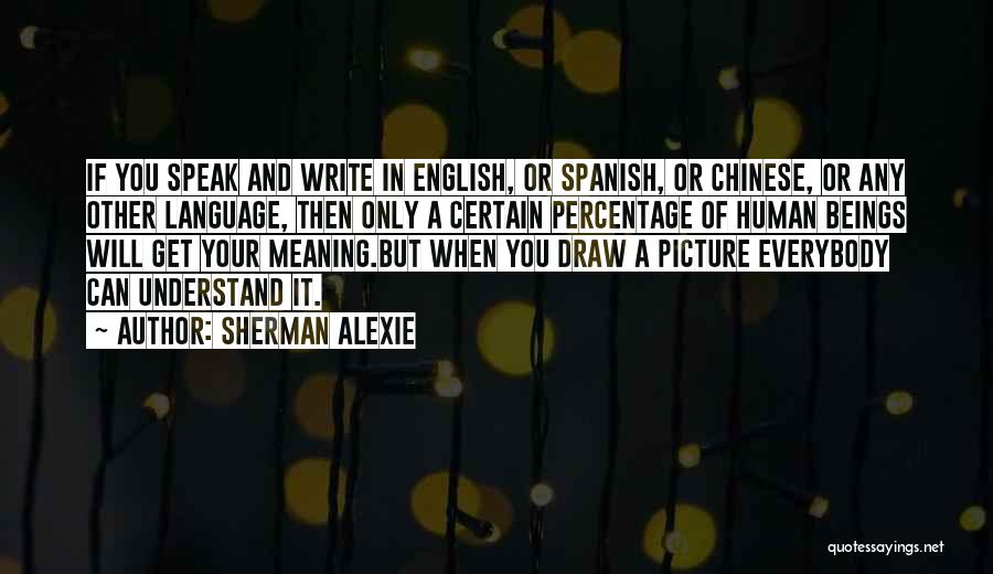 Sherman Alexie Quotes: If You Speak And Write In English, Or Spanish, Or Chinese, Or Any Other Language, Then Only A Certain Percentage