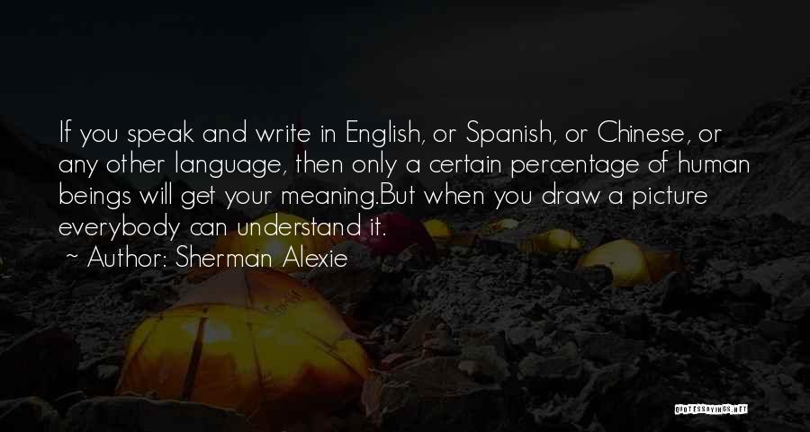 Sherman Alexie Quotes: If You Speak And Write In English, Or Spanish, Or Chinese, Or Any Other Language, Then Only A Certain Percentage