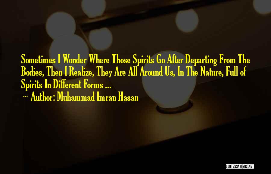 Muhammad Imran Hasan Quotes: Sometimes I Wonder Where Those Spirits Go After Departing From The Bodies, Then I Realize, They Are All Around Us,