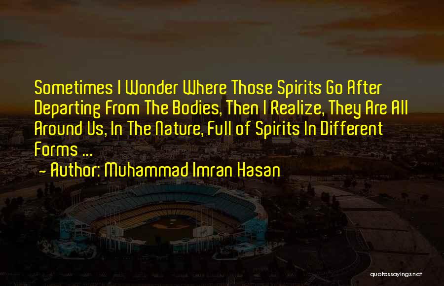 Muhammad Imran Hasan Quotes: Sometimes I Wonder Where Those Spirits Go After Departing From The Bodies, Then I Realize, They Are All Around Us,