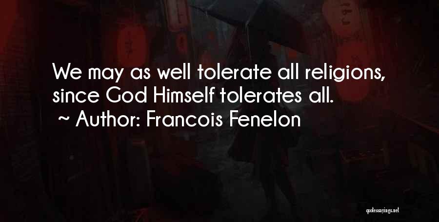 Francois Fenelon Quotes: We May As Well Tolerate All Religions, Since God Himself Tolerates All.