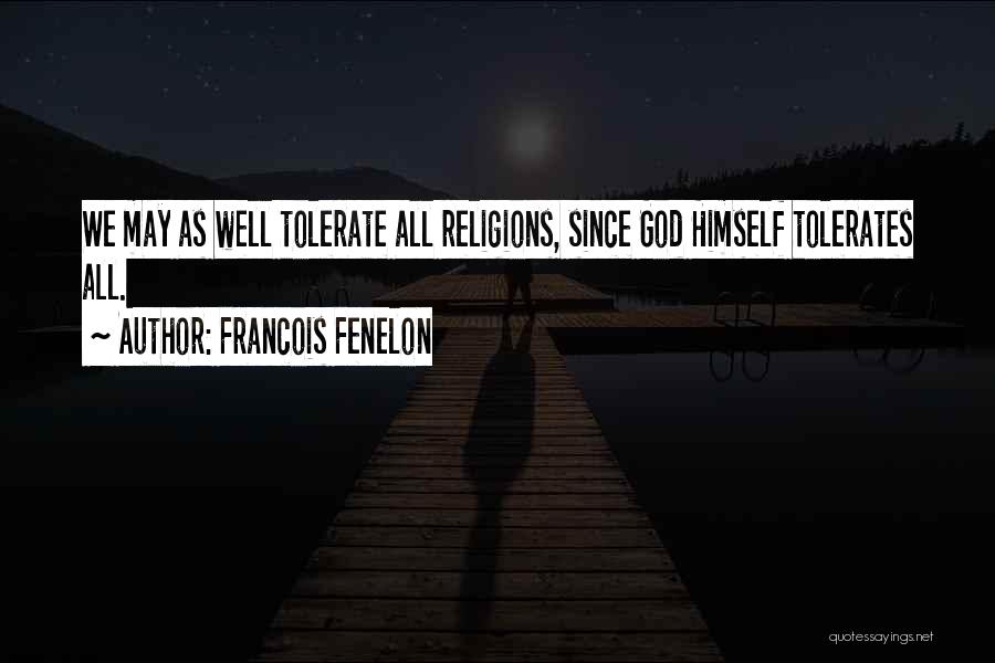 Francois Fenelon Quotes: We May As Well Tolerate All Religions, Since God Himself Tolerates All.