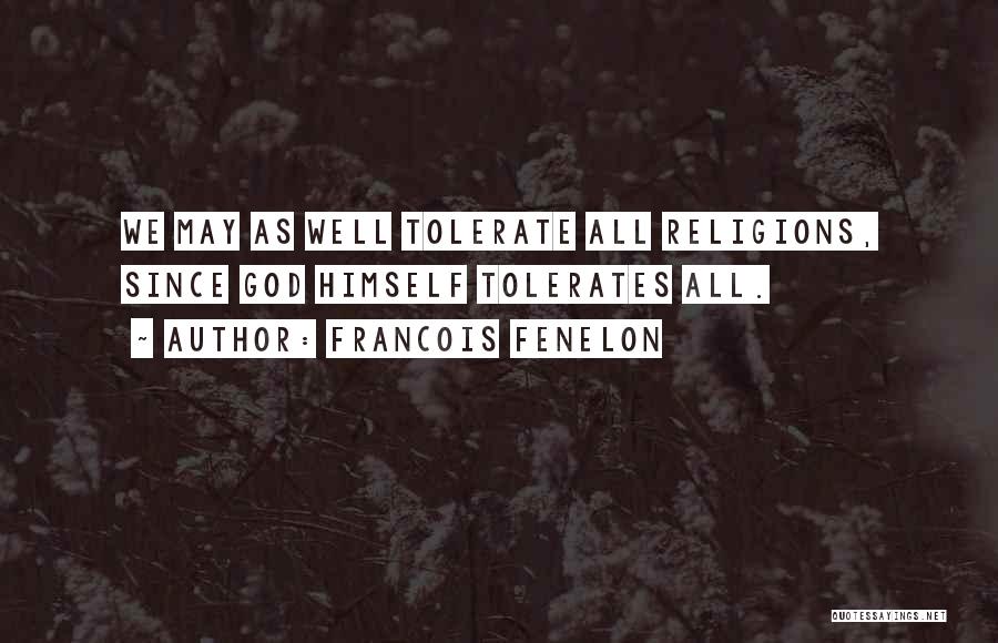 Francois Fenelon Quotes: We May As Well Tolerate All Religions, Since God Himself Tolerates All.