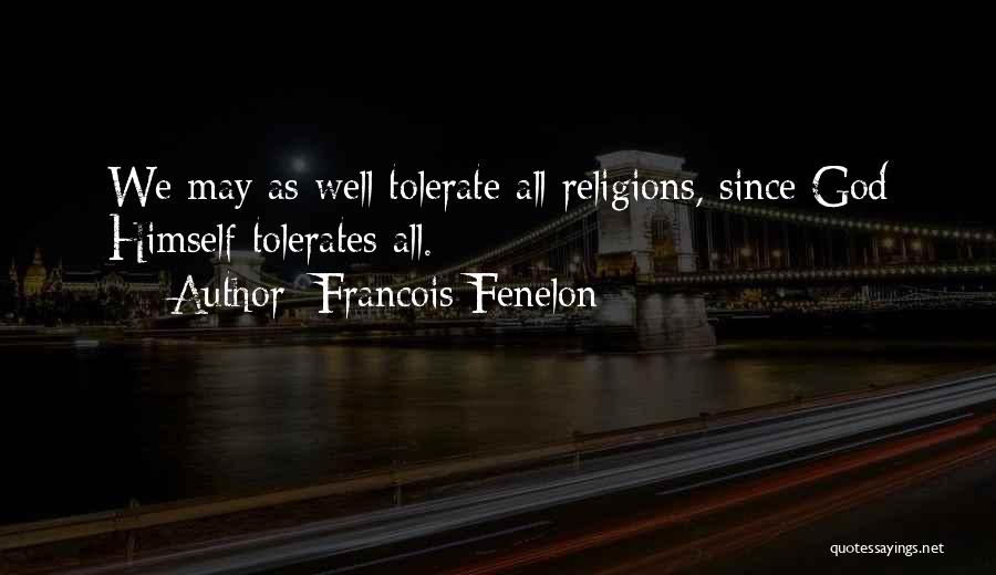 Francois Fenelon Quotes: We May As Well Tolerate All Religions, Since God Himself Tolerates All.