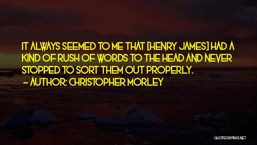 Christopher Morley Quotes: It Always Seemed To Me That [henry James] Had A Kind Of Rush Of Words To The Head And Never