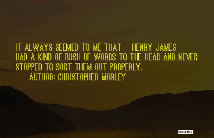 Christopher Morley Quotes: It Always Seemed To Me That [henry James] Had A Kind Of Rush Of Words To The Head And Never