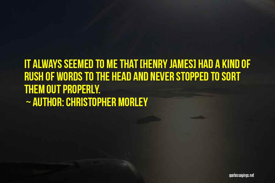 Christopher Morley Quotes: It Always Seemed To Me That [henry James] Had A Kind Of Rush Of Words To The Head And Never