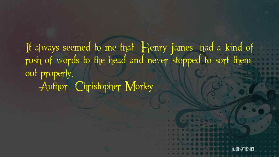 Christopher Morley Quotes: It Always Seemed To Me That [henry James] Had A Kind Of Rush Of Words To The Head And Never