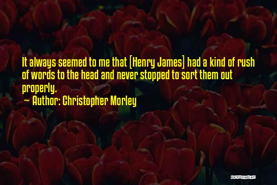 Christopher Morley Quotes: It Always Seemed To Me That [henry James] Had A Kind Of Rush Of Words To The Head And Never