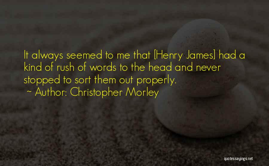 Christopher Morley Quotes: It Always Seemed To Me That [henry James] Had A Kind Of Rush Of Words To The Head And Never