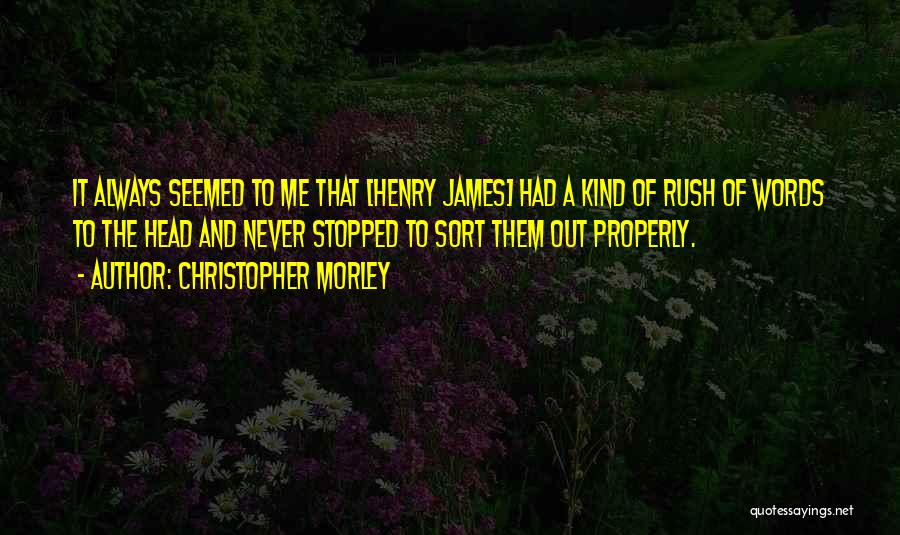 Christopher Morley Quotes: It Always Seemed To Me That [henry James] Had A Kind Of Rush Of Words To The Head And Never
