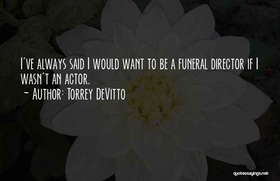 Torrey DeVitto Quotes: I've Always Said I Would Want To Be A Funeral Director If I Wasn't An Actor.