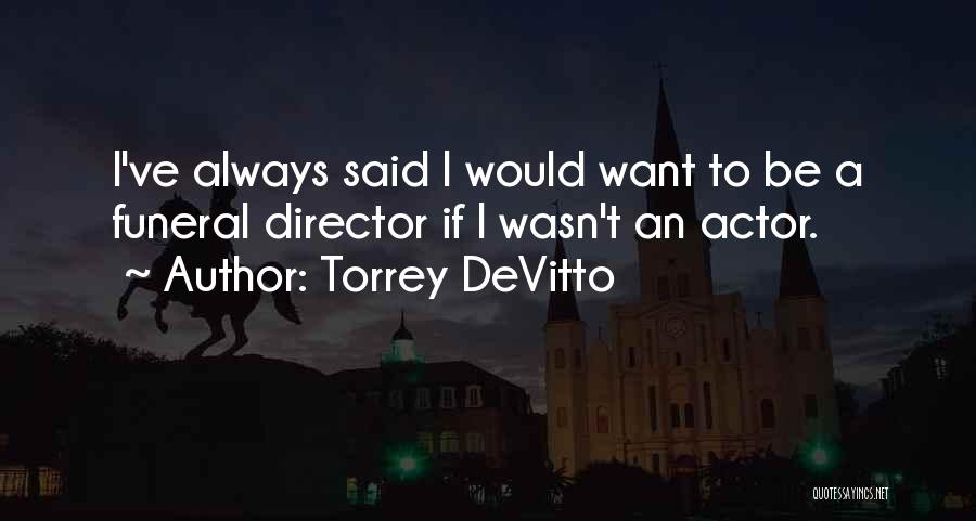 Torrey DeVitto Quotes: I've Always Said I Would Want To Be A Funeral Director If I Wasn't An Actor.