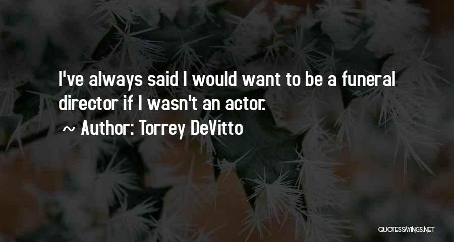 Torrey DeVitto Quotes: I've Always Said I Would Want To Be A Funeral Director If I Wasn't An Actor.