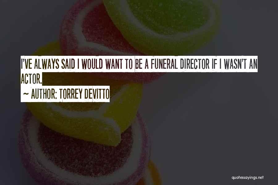 Torrey DeVitto Quotes: I've Always Said I Would Want To Be A Funeral Director If I Wasn't An Actor.