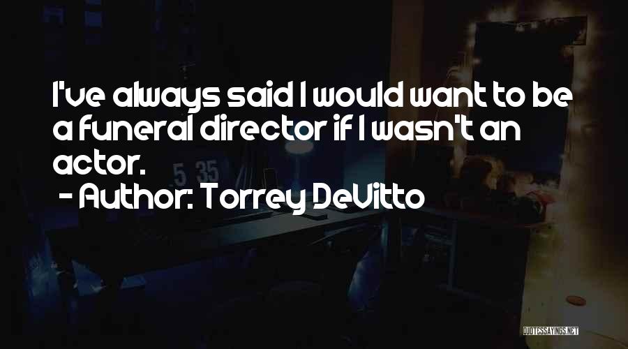 Torrey DeVitto Quotes: I've Always Said I Would Want To Be A Funeral Director If I Wasn't An Actor.