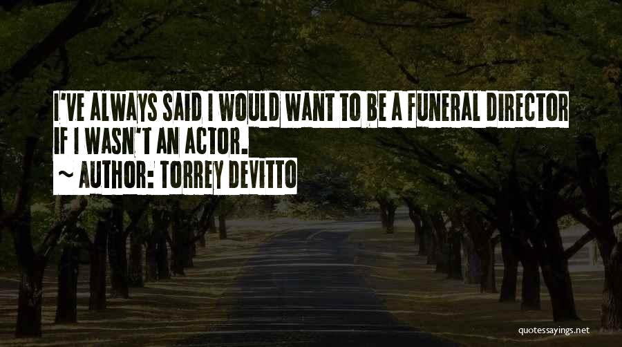 Torrey DeVitto Quotes: I've Always Said I Would Want To Be A Funeral Director If I Wasn't An Actor.