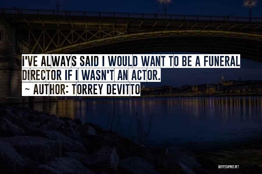 Torrey DeVitto Quotes: I've Always Said I Would Want To Be A Funeral Director If I Wasn't An Actor.