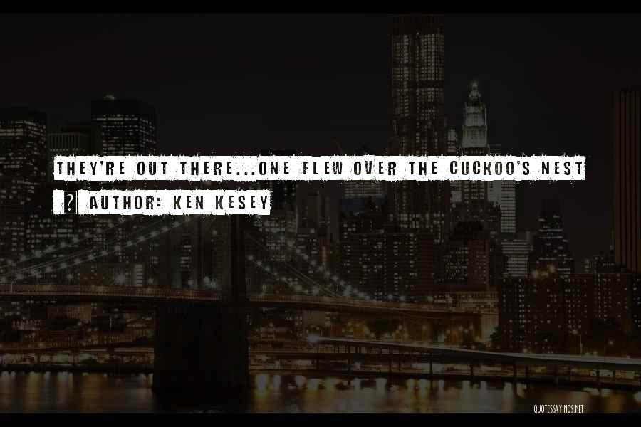 Ken Kesey Quotes: They're Out There...one Flew Over The Cuckoo's Nest