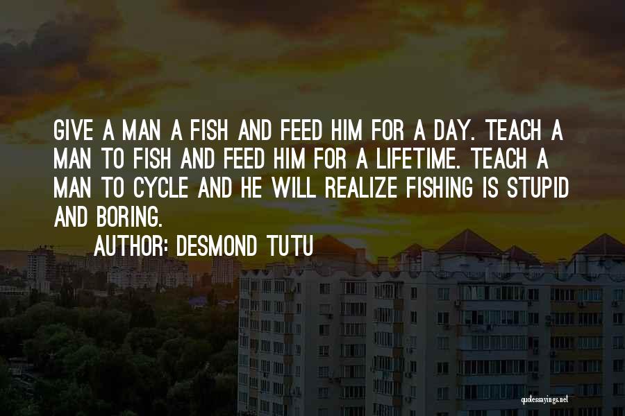 Desmond Tutu Quotes: Give A Man A Fish And Feed Him For A Day. Teach A Man To Fish And Feed Him For