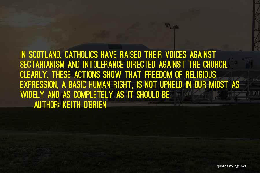 Keith O'Brien Quotes: In Scotland, Catholics Have Raised Their Voices Against Sectarianism And Intolerance Directed Against The Church. Clearly, These Actions Show That
