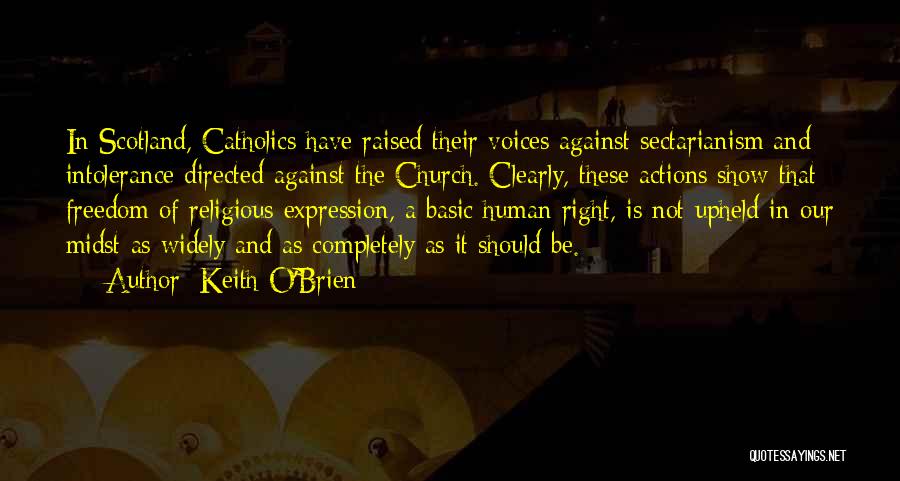 Keith O'Brien Quotes: In Scotland, Catholics Have Raised Their Voices Against Sectarianism And Intolerance Directed Against The Church. Clearly, These Actions Show That
