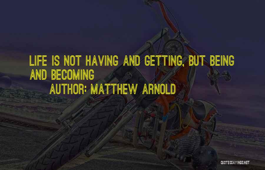 Matthew Arnold Quotes: Life Is Not Having And Getting, But Being And Becoming