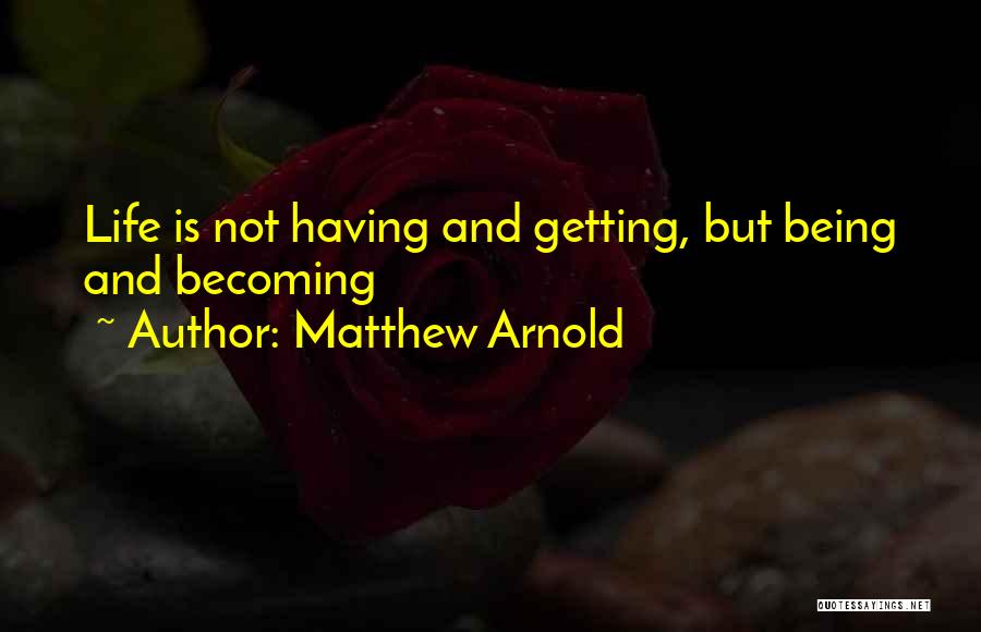 Matthew Arnold Quotes: Life Is Not Having And Getting, But Being And Becoming