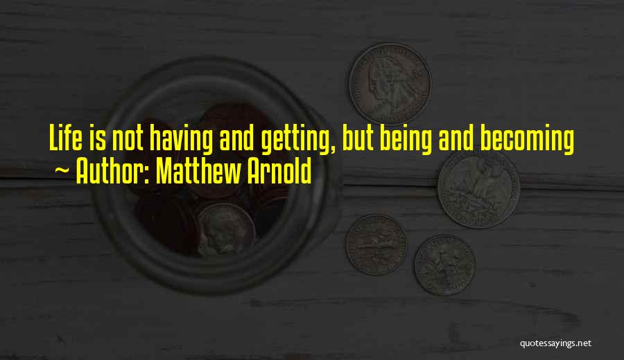 Matthew Arnold Quotes: Life Is Not Having And Getting, But Being And Becoming