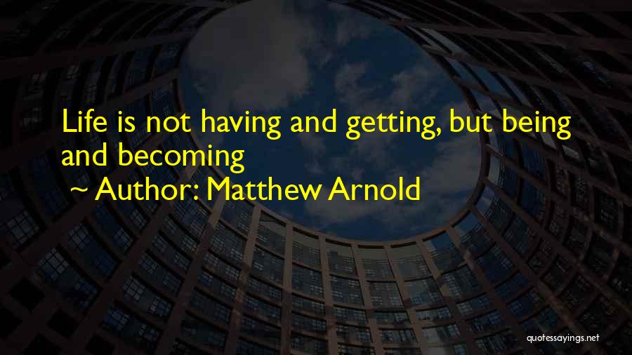 Matthew Arnold Quotes: Life Is Not Having And Getting, But Being And Becoming