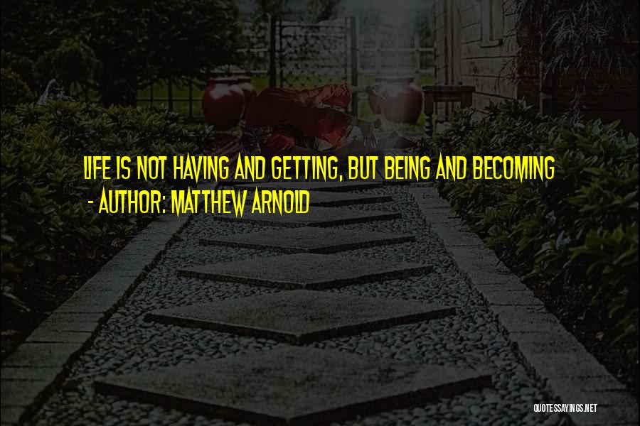 Matthew Arnold Quotes: Life Is Not Having And Getting, But Being And Becoming