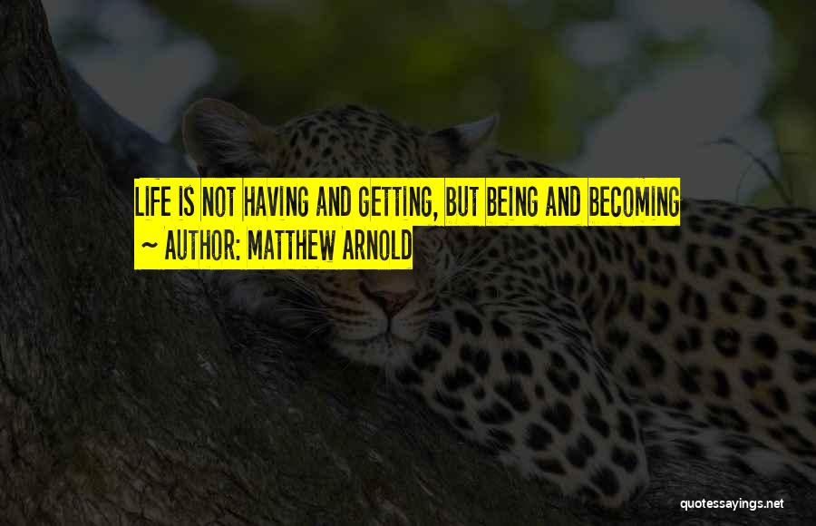 Matthew Arnold Quotes: Life Is Not Having And Getting, But Being And Becoming