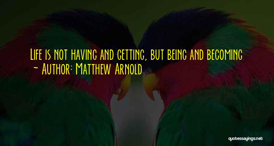 Matthew Arnold Quotes: Life Is Not Having And Getting, But Being And Becoming