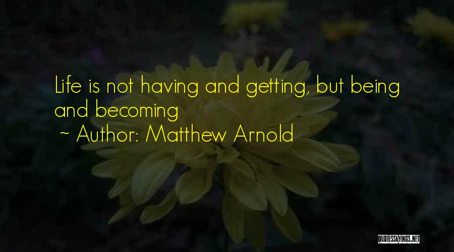 Matthew Arnold Quotes: Life Is Not Having And Getting, But Being And Becoming