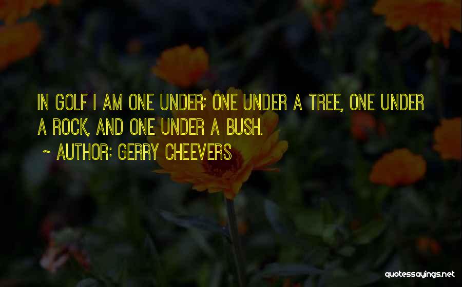Gerry Cheevers Quotes: In Golf I Am One Under; One Under A Tree, One Under A Rock, And One Under A Bush.