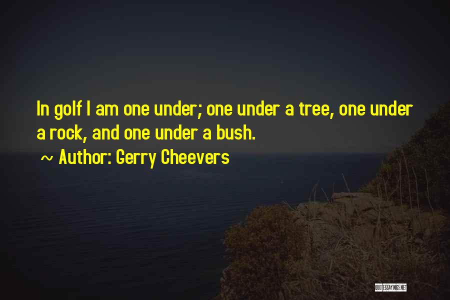 Gerry Cheevers Quotes: In Golf I Am One Under; One Under A Tree, One Under A Rock, And One Under A Bush.