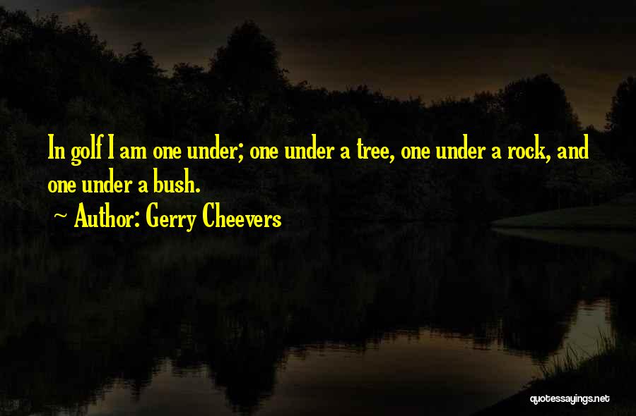 Gerry Cheevers Quotes: In Golf I Am One Under; One Under A Tree, One Under A Rock, And One Under A Bush.