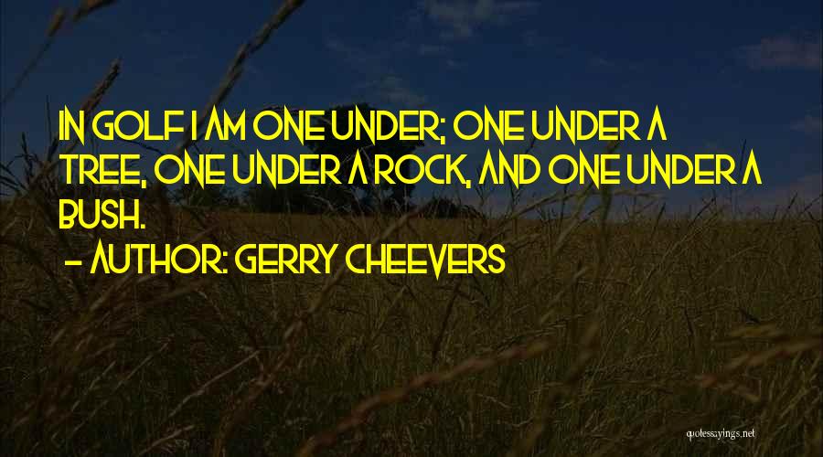 Gerry Cheevers Quotes: In Golf I Am One Under; One Under A Tree, One Under A Rock, And One Under A Bush.