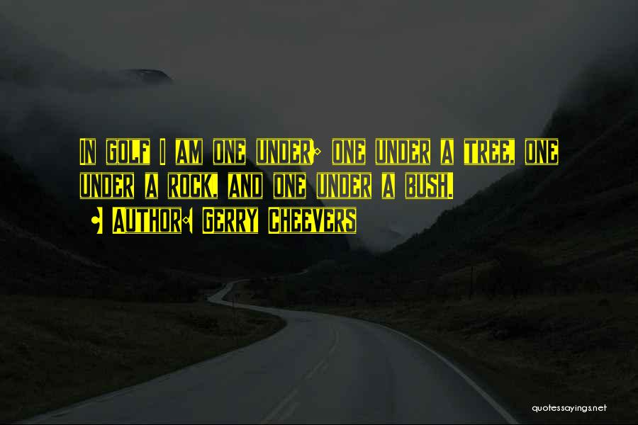 Gerry Cheevers Quotes: In Golf I Am One Under; One Under A Tree, One Under A Rock, And One Under A Bush.