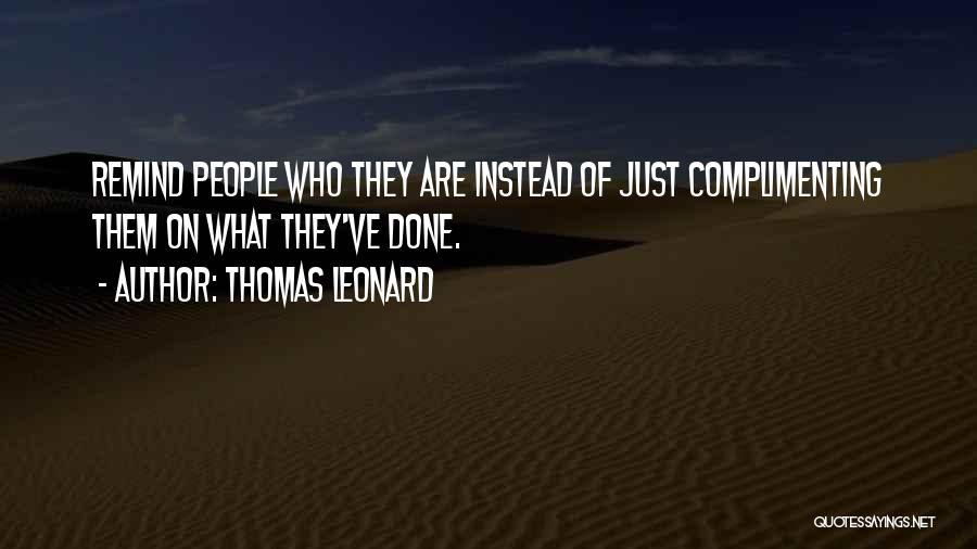 Thomas Leonard Quotes: Remind People Who They Are Instead Of Just Complimenting Them On What They've Done.