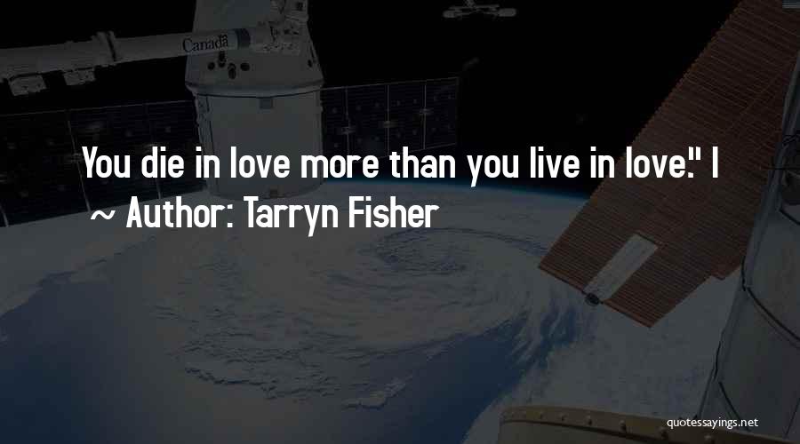 Tarryn Fisher Quotes: You Die In Love More Than You Live In Love. I