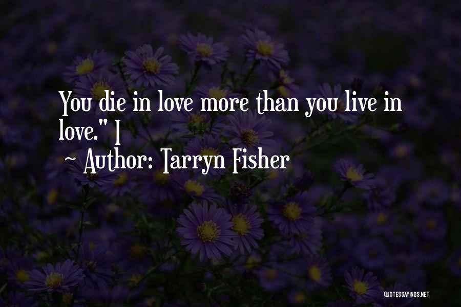 Tarryn Fisher Quotes: You Die In Love More Than You Live In Love. I