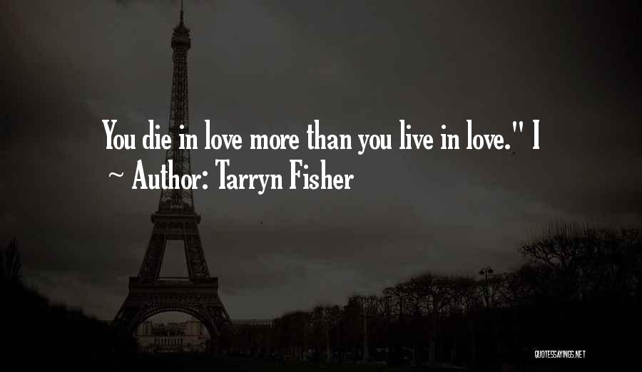 Tarryn Fisher Quotes: You Die In Love More Than You Live In Love. I