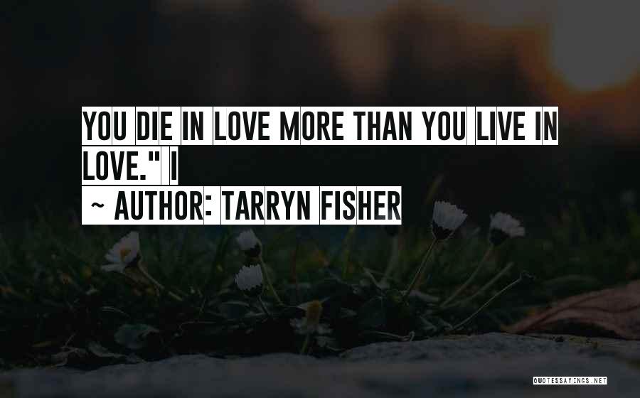 Tarryn Fisher Quotes: You Die In Love More Than You Live In Love. I