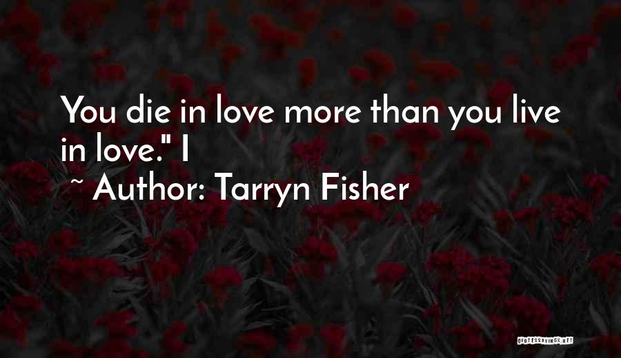 Tarryn Fisher Quotes: You Die In Love More Than You Live In Love. I