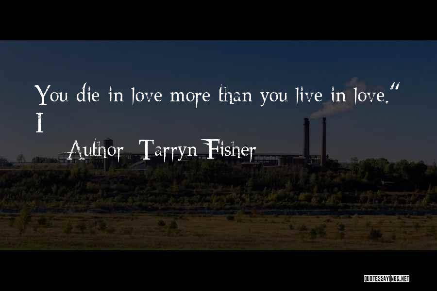 Tarryn Fisher Quotes: You Die In Love More Than You Live In Love. I
