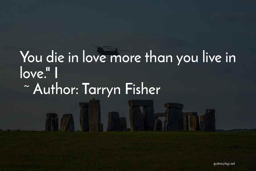 Tarryn Fisher Quotes: You Die In Love More Than You Live In Love. I